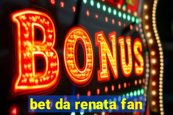 bet da renata fan